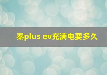 秦plus ev充满电要多久